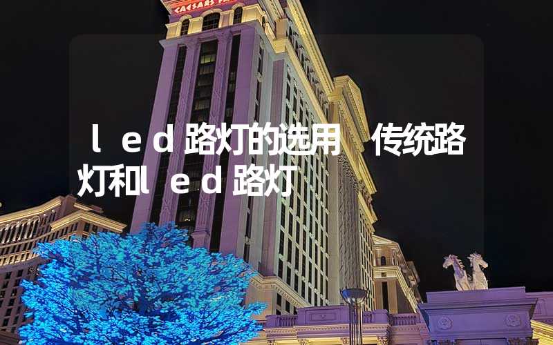 led路灯的选用 传统路灯和led路灯